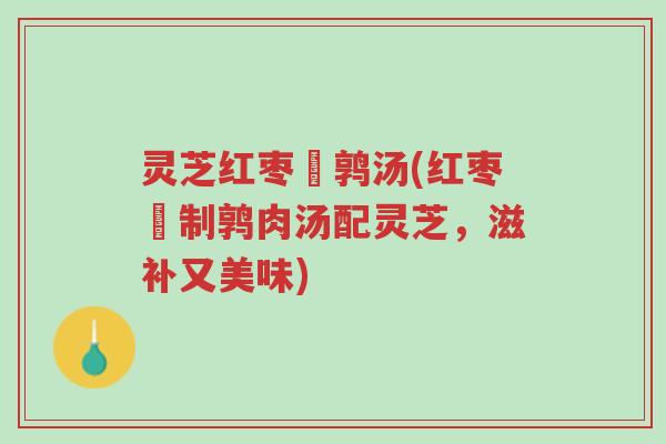 灵芝红枣醃鹑汤(红枣醃制鹑肉汤配灵芝,滋补又美味)-第1张图片-超越 灵芝红枣醃鹑汤(红枣醃制鹑肉汤配灵芝,滋补又美味)-第1张图片-超越