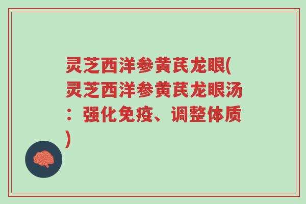 灵芝西洋参黄芪龙眼(灵芝西洋参黄芪龙眼汤：强化免疫、调整体质)-第1张图片-超越
