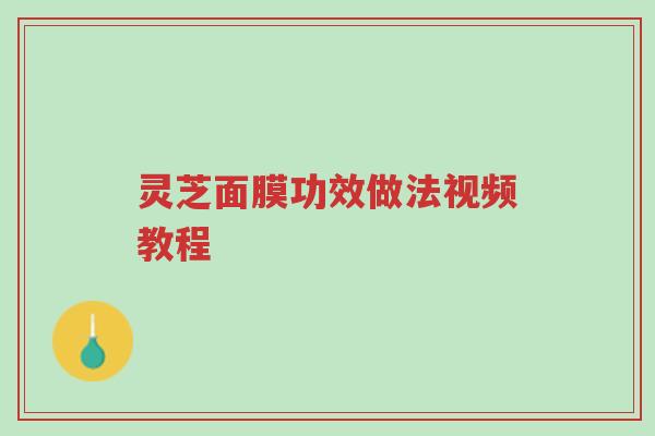 灵芝面膜功效做法视频教程-第1张图片-超越 灵芝面膜功效做法视频教程-第1张图片-超越