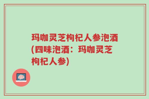 玛咖灵芝枸杞人参泡酒(四味泡酒:玛咖灵芝枸杞人参)-第1张图片-超越 玛咖灵芝枸杞人参泡酒(四味泡酒:玛咖灵芝枸杞人参)-第1张图片-超越