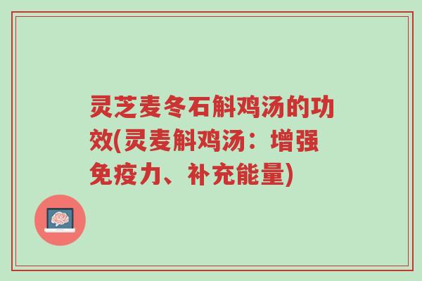 灵芝麦冬石斛鸡汤的功效(灵麦斛鸡汤:增强免疫力、补充能量)-第1张图片-超越 灵芝麦冬石斛鸡汤的功效(灵麦斛鸡汤:增强免疫力、补充能量)-第1张图片-超越
