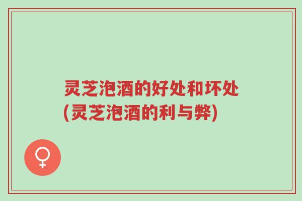 灵芝泡酒的好处和坏处(灵芝泡酒的利与弊)-第1张图片-超越 灵芝泡酒的好处和坏处(灵芝泡酒的利与弊)-第1张图片-超越