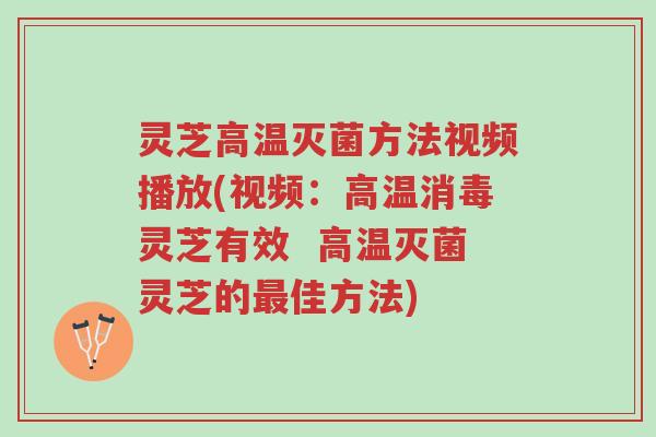 灵芝高温灭菌方法视频播放(视频:高温消毒灵芝有效 高温灭菌灵芝的最佳方法)-第1张图片-超越 灵芝高温灭菌方法视频播放(视频:高温消毒灵芝有效 高温灭菌灵芝的最佳方法)-第1张图片-超越