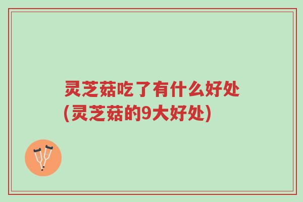 灵芝菇吃了有什么好处(灵芝菇的9大好处)-第1张图片-超越 灵芝菇吃了有什么好处(灵芝菇的9大好处)-第1张图片-超越