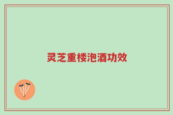 灵芝重楼泡酒功效-第1张图片-超越 灵芝重楼泡酒功效-第1张图片-超越