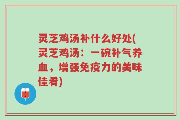 灵芝鸡汤补什么好处(灵芝鸡汤:一碗补气养血,增强免疫力的美味佳肴)-第1张图片-超越 灵芝鸡汤补什么好处(灵芝鸡汤:一碗补气养血,增强免疫力的美味佳肴)-第1张图片-超越
