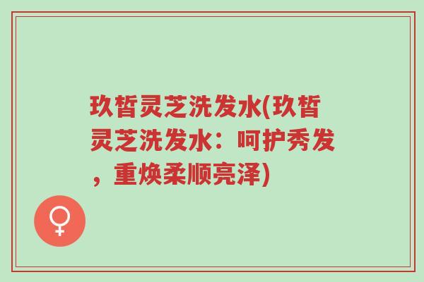 玖皙灵芝洗发水(玖皙灵芝洗发水:呵护秀发,重焕柔顺亮泽)-第1张图片-超越 玖皙灵芝洗发水(玖皙灵芝洗发水:呵护秀发,重焕柔顺亮泽)-第1张图片-超越