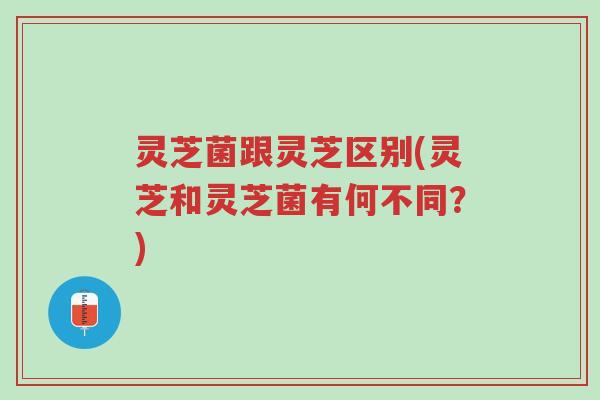 灵芝菌跟灵芝区别(灵芝和灵芝菌有何不同?)-第1张图片-超越 灵芝菌跟灵芝区别(灵芝和灵芝菌有何不同?)-第1张图片-超越