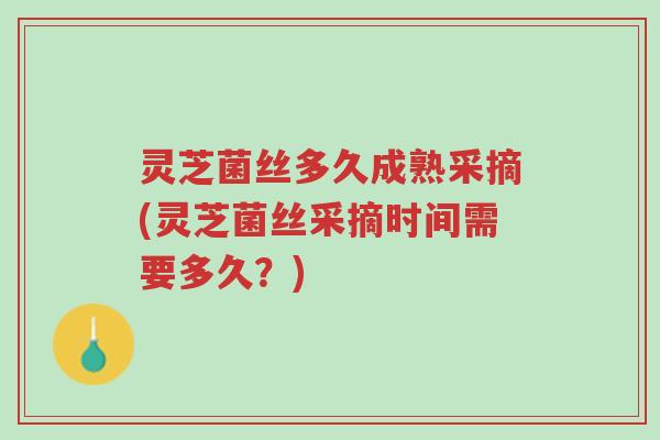 灵芝菌丝多久成熟采摘(灵芝菌丝采摘时间需要多久?)-第1张图片-超越 灵芝菌丝多久成熟采摘(灵芝菌丝采摘时间需要多久?)-第1张图片-超越