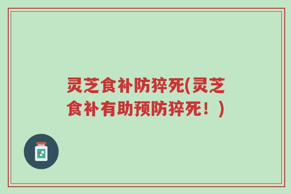 灵芝食补防猝死(灵芝食补有助预防猝死!)-第1张图片-超越 灵芝食补防猝死(灵芝食补有助预防猝死!)-第1张图片-超越