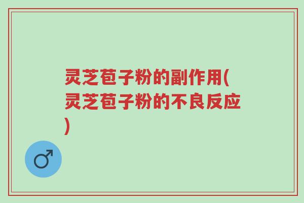 灵芝苞子粉的副作用(灵芝苞子粉的不良反应)-第1张图片-超越 灵芝苞子粉的副作用(灵芝苞子粉的不良反应)-第1张图片-超越