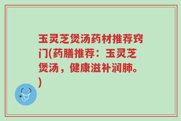 玉灵芝煲汤药材推荐窍门(药膳推荐:玉灵芝煲汤,健康滋补润肺。)-第1张图片-超越 玉灵芝煲汤药材推荐窍门(药膳推荐:玉灵芝煲汤,健康滋补润肺。)-第1张图片-超越