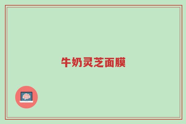 牛奶灵芝面膜-第1张图片-超越 牛奶灵芝面膜-第1张图片-超越