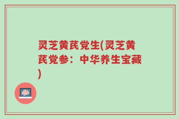 灵芝黄芪党生(灵芝黄芪党参:中华养生宝藏)-第1张图片-超越 灵芝黄芪党生(灵芝黄芪党参:中华养生宝藏)-第1张图片-超越