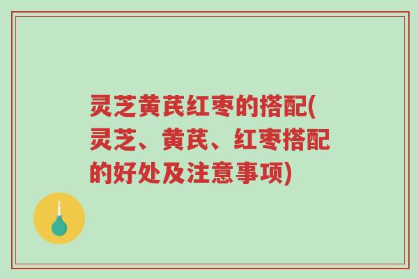 灵芝黄芪红枣的搭配(灵芝、黄芪、红枣搭配的好处及注意事项)-第1张图片-超越 灵芝黄芪红枣的搭配(灵芝、黄芪、红枣搭配的好处及注意事项)-第1张图片-超越
