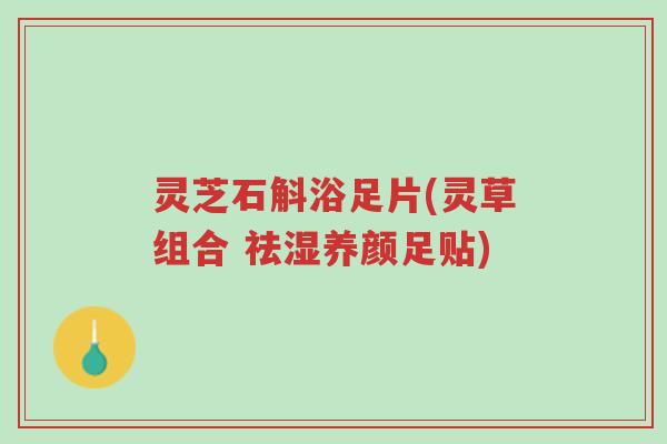 灵芝石斛浴足片(灵草组合 祛湿养颜足贴)-第1张图片-超越 灵芝石斛浴足片(灵草组合 祛湿养颜足贴)-第1张图片-超越