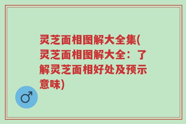 灵芝面相图解大全集(灵芝面相图解大全:了解灵芝面相好处及预示意味)-第1张图片-超越 灵芝面相图解大全集(灵芝面相图解大全:了解灵芝面相好处及预示意味)-第1张图片-超越