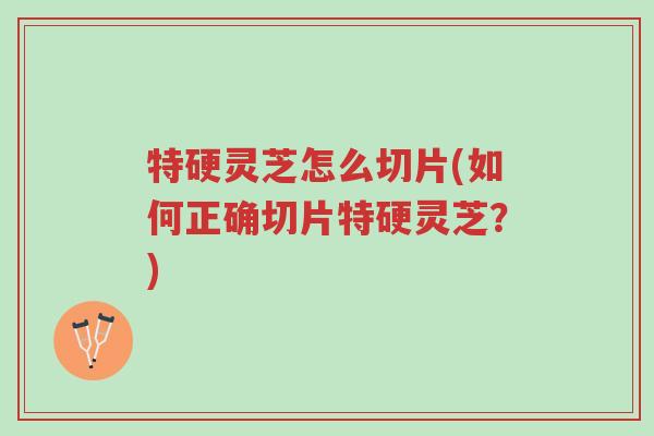 特硬灵芝怎么切片(如何正确切片特硬灵芝?)-第1张图片-超越 特硬灵芝怎么切片(如何正确切片特硬灵芝?)-第1张图片-超越