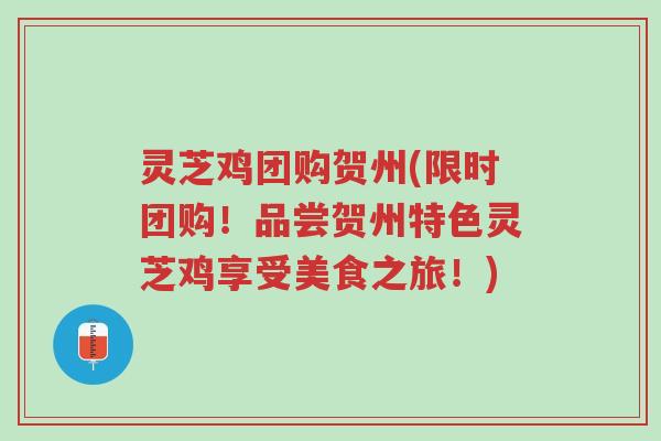 灵芝鸡团购贺州(限时团购!品尝贺州特色灵芝鸡享受美食之旅!)-第1张图片-超越 灵芝鸡团购贺州(限时团购!品尝贺州特色灵芝鸡享受美食之旅!)-第1张图片-超越