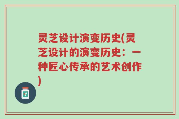 灵芝设计演变历史(灵芝设计的演变历史：一种匠心传承的艺术创作)-第1张图片-超越