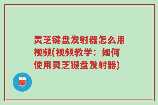 灵芝键盘发射器怎么用视频(视频教学:如何使用灵芝键盘发射器)-第1张图片-超越 灵芝键盘发射器怎么用视频(视频教学:如何使用灵芝键盘发射器)-第1张图片-超越