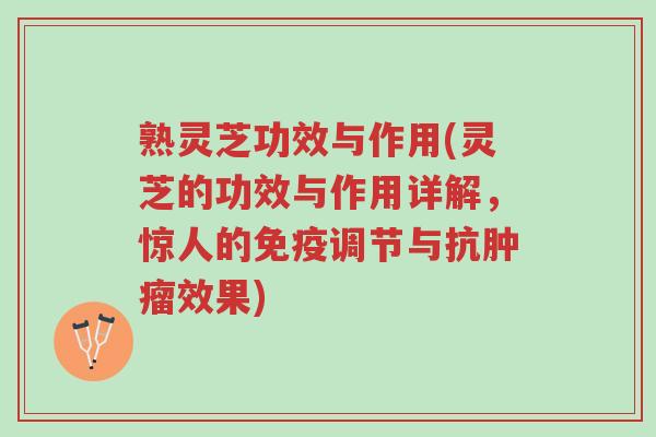 熟灵芝功效与作用(灵芝的功效与作用详解,惊人的免疫调节与抗肿瘤效果)-第1张图片-超越 熟灵芝功效与作用(灵芝的功效与作用详解,惊人的免疫调节与抗肿瘤效果)-第1张图片-超越