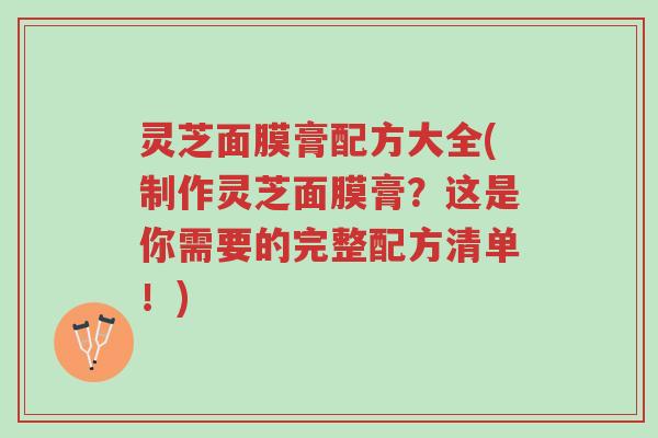 灵芝面膜膏配方大全(制作灵芝面膜膏?这是你需要的完整配方清单!)-第1张图片-超越 灵芝面膜膏配方大全(制作灵芝面膜膏?这是你需要的完整配方清单!)-第1张图片-超越