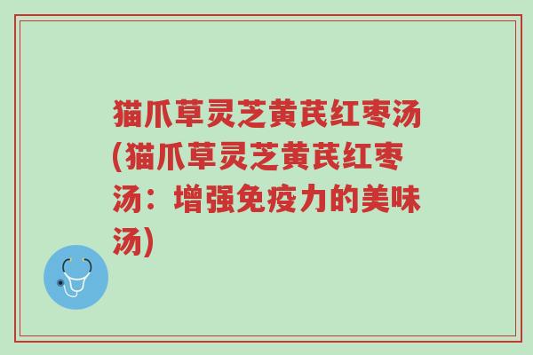 猫爪草灵芝黄芪红枣汤(猫爪草灵芝黄芪红枣汤:增强免疫力的美味汤)-第1张图片-超越 猫爪草灵芝黄芪红枣汤(猫爪草灵芝黄芪红枣汤:增强免疫力的美味汤)-第1张图片-超越