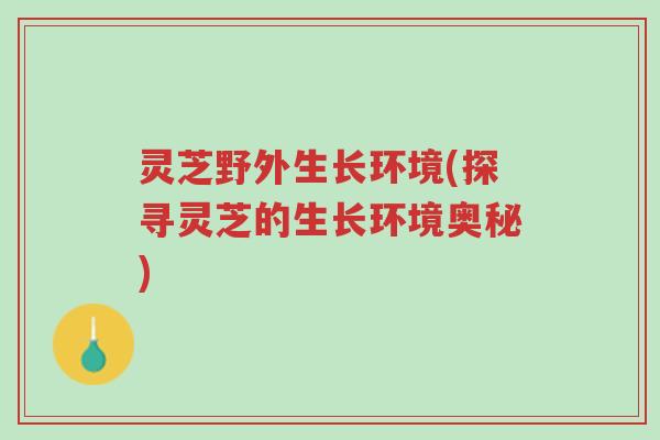 灵芝野外生长环境(探寻灵芝的生长环境奥秘)-第1张图片-超越 灵芝野外生长环境(探寻灵芝的生长环境奥秘)-第1张图片-超越