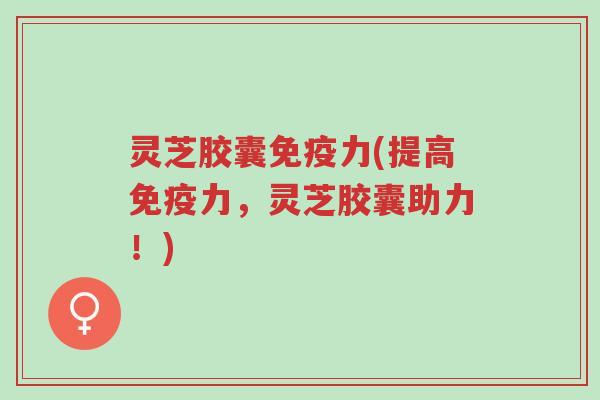 灵芝胶囊免疫力(提高免疫力,灵芝胶囊助力!)-第1张图片-超越 灵芝胶囊免疫力(提高免疫力,灵芝胶囊助力!)-第1张图片-超越