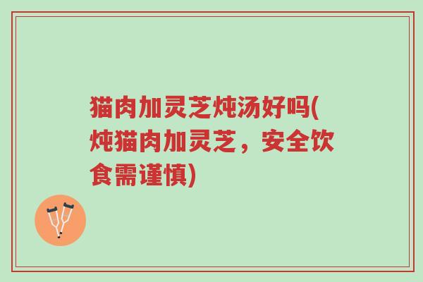 猫肉加灵芝炖汤好吗(炖猫肉加灵芝,安全饮食需谨慎)-第1张图片-超越 猫肉加灵芝炖汤好吗(炖猫肉加灵芝,安全饮食需谨慎)-第1张图片-超越