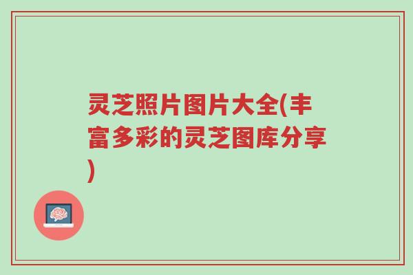灵芝照片图片大全(丰富多彩的灵芝图库分享)-第1张图片-超越 灵芝照片图片大全(丰富多彩的灵芝图库分享)-第1张图片-超越
