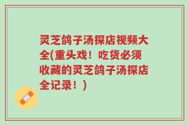灵芝鸽子汤探店视频大全(重头戏!吃货必须收藏的灵芝鸽子汤探店全记录!)-第1张图片-超越 灵芝鸽子汤探店视频大全(重头戏!吃货必须收藏的灵芝鸽子汤探店全记录!)-第1张图片-超越