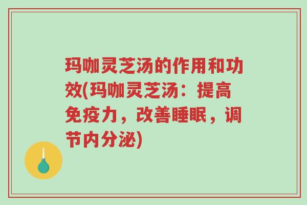 玛咖灵芝汤的作用和功效(玛咖灵芝汤:提高免疫力,改善睡眠,调节内分泌)-第1张图片-超越 玛咖灵芝汤的作用和功效(玛咖灵芝汤:提高免疫力,改善睡眠,调节内分泌)-第1张图片-超越