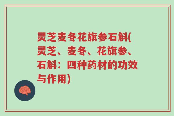 灵芝麦冬花旗参石斛(灵芝、麦冬、花旗参、石斛:四种药材的功效与作用)-第1张图片-超越 灵芝麦冬花旗参石斛(灵芝、麦冬、花旗参、石斛:四种药材的功效与作用)-第1张图片-超越