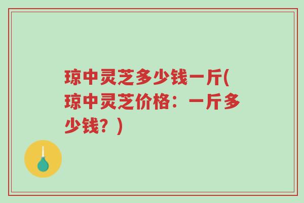 琼中灵芝多少钱一斤(琼中灵芝价格:一斤多少钱?)-第1张图片-超越 琼中灵芝多少钱一斤(琼中灵芝价格:一斤多少钱?)-第1张图片-超越
