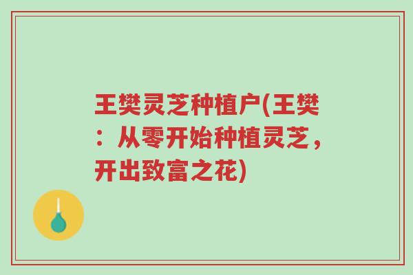 王樊灵芝种植户(王樊:从零开始种植灵芝,开出致富之花)-第1张图片-超越 王樊灵芝种植户(王樊:从零开始种植灵芝,开出致富之花)-第1张图片-超越