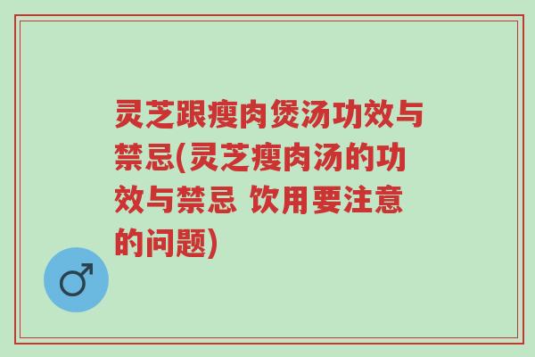 灵芝跟瘦肉煲汤功效与禁忌(灵芝瘦肉汤的功效与禁忌 饮用要注意的问题)-第1张图片-超越 灵芝跟瘦肉煲汤功效与禁忌(灵芝瘦肉汤的功效与禁忌 饮用要注意的问题)-第1张图片-超越