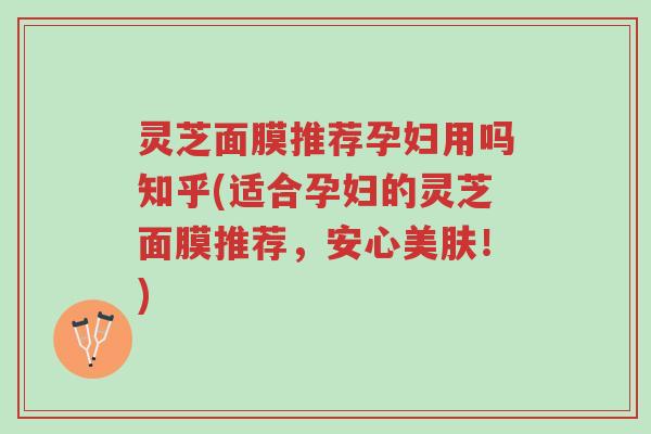 灵芝面膜推荐孕妇用吗知乎(适合孕妇的灵芝面膜推荐,安心美肤!)-第1张图片-超越 灵芝面膜推荐孕妇用吗知乎(适合孕妇的灵芝面膜推荐,安心美肤!)-第1张图片-超越