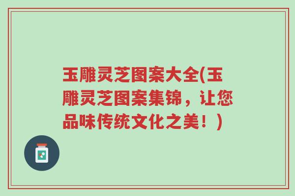 玉雕灵芝图案大全(玉雕灵芝图案集锦,让您品味传统文化之美!)-第1张图片-超越 玉雕灵芝图案大全(玉雕灵芝图案集锦,让您品味传统文化之美!)-第1张图片-超越