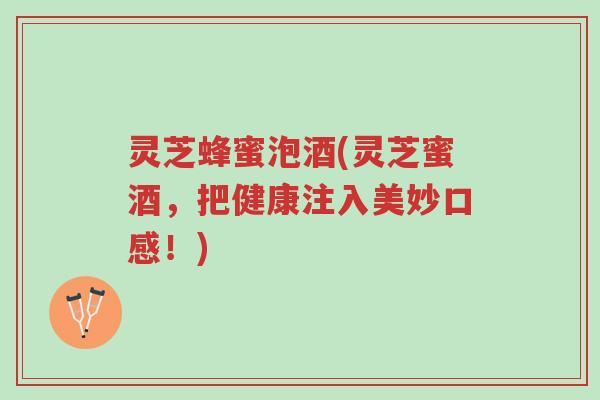 灵芝蜂蜜泡酒(灵芝蜜酒,把健康注入美妙口感!)-第1张图片-超越 灵芝蜂蜜泡酒(灵芝蜜酒,把健康注入美妙口感!)-第1张图片-超越
