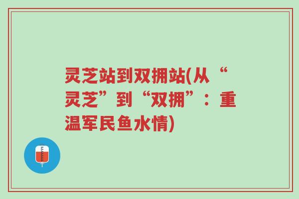 灵芝站到双拥站(从“灵芝”到“双拥”:重温军民鱼水情)-第1张图片-超越 灵芝站到双拥站(从“灵芝”到“双拥”:重温军民鱼水情)-第1张图片-超越