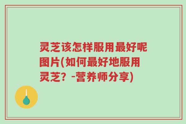 灵芝该怎样服用最好呢图片(如何最好地服用灵芝?-营养师分享)-第1张图片-超越 灵芝该怎样服用最好呢图片(如何最好地服用灵芝?-营养师分享)-第1张图片-超越