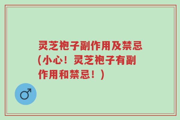 灵芝袍子副作用及禁忌(小心!灵芝袍子有副作用和禁忌!)-第1张图片-超越 灵芝袍子副作用及禁忌(小心!灵芝袍子有副作用和禁忌!)-第1张图片-超越
