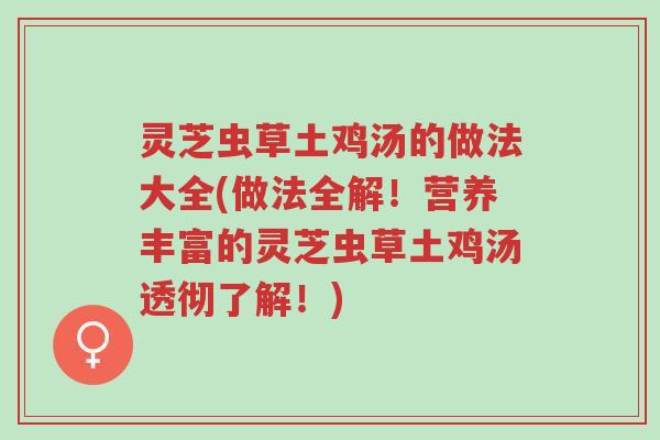 灵芝虫草土鸡汤的做法大全(做法全解！营养丰富的灵芝虫草土鸡汤透彻了解！)-第1张图片-超越