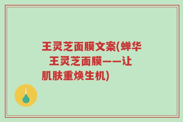 王灵芝面膜文案(蝉华 王灵芝面膜——让肌肤重焕生机)-第1张图片-超越 王灵芝面膜文案(蝉华 王灵芝面膜——让肌肤重焕生机)-第1张图片-超越