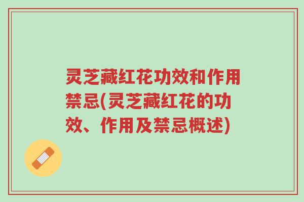 灵芝藏红花功效和作用禁忌(灵芝藏红花的功效、作用及禁忌概述)-第1张图片-超越 灵芝藏红花功效和作用禁忌(灵芝藏红花的功效、作用及禁忌概述)-第1张图片-超越