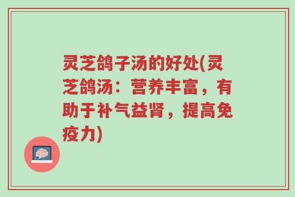 灵芝鸽子汤的好处(灵芝鸽汤:营养丰富,有助于补气益肾,提高免疫力)-第1张图片-超越 灵芝鸽子汤的好处(灵芝鸽汤:营养丰富,有助于补气益肾,提高免疫力)-第1张图片-超越