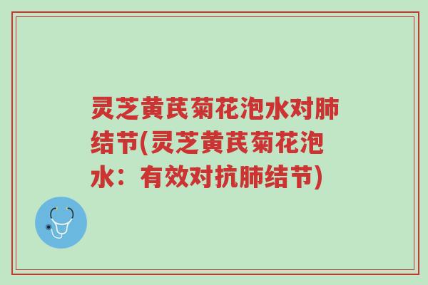 灵芝黄芪菊花泡水对肺结节(灵芝黄芪菊花泡水：有效对抗肺结节)-第1张图片-超越