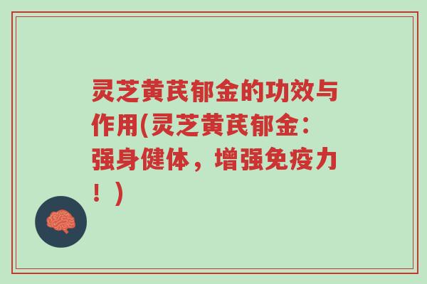 灵芝黄芪郁金的功效与作用(灵芝黄芪郁金:强身健体,增强免疫力!)-第1张图片-超越 灵芝黄芪郁金的功效与作用(灵芝黄芪郁金:强身健体,增强免疫力!)-第1张图片-超越
